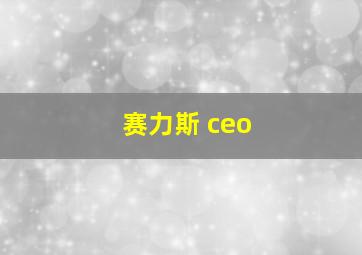 赛力斯 ceo